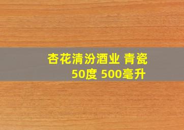 杏花清汾酒业 青瓷 50度 500毫升